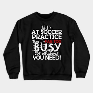 If I'm At Soccer Practice Then I'm Far Too Busy For Whatever You Need! Crewneck Sweatshirt